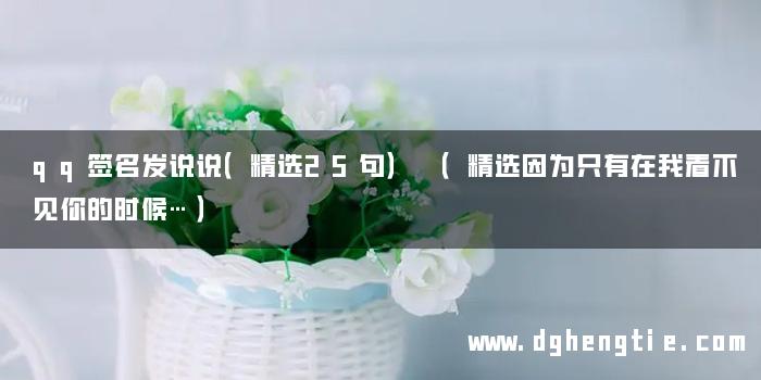 qq签名发说说（精选25句） （精选因为只有在我看不见你的时候…）